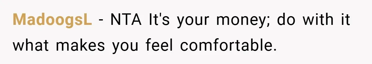 MadoogsL − NTA It's your money; do with it what makes you feel comfortable.