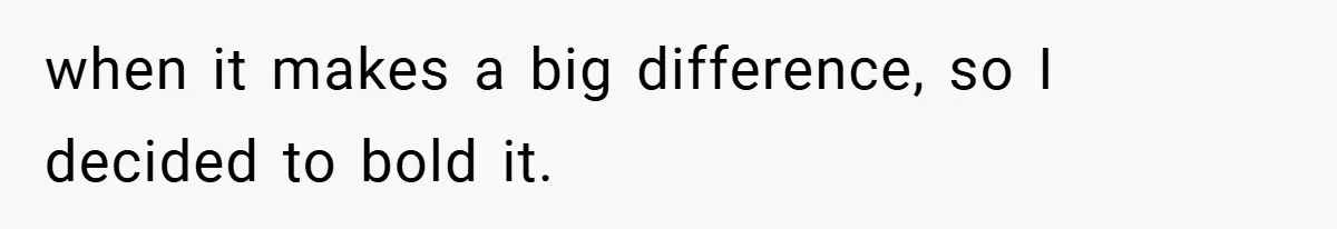 when it makes a big difference, so I decided to bold it.