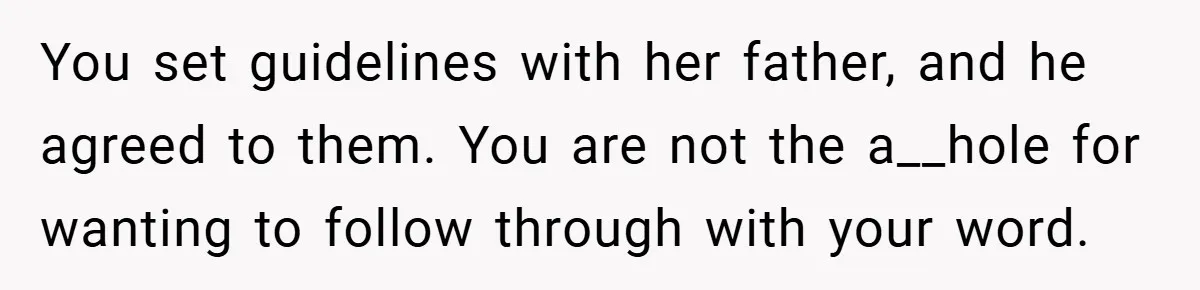 You set guidelines with her father, and he agreed to them. You are not the a__hole for wanting to follow through with your word.