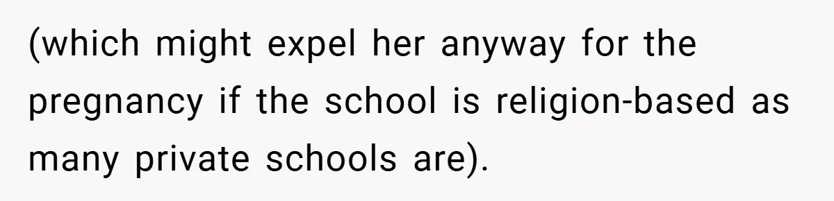 (which might expel her anyway for the pregnancy if the school is religion-based as many private schools are).