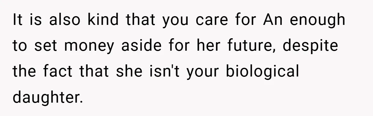 It is also kind that you care for An enough to set money aside for her future, despite the fact that she isn't your biological daughter.