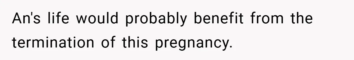 An's life would probably benefit from the termination of this pregnancy.