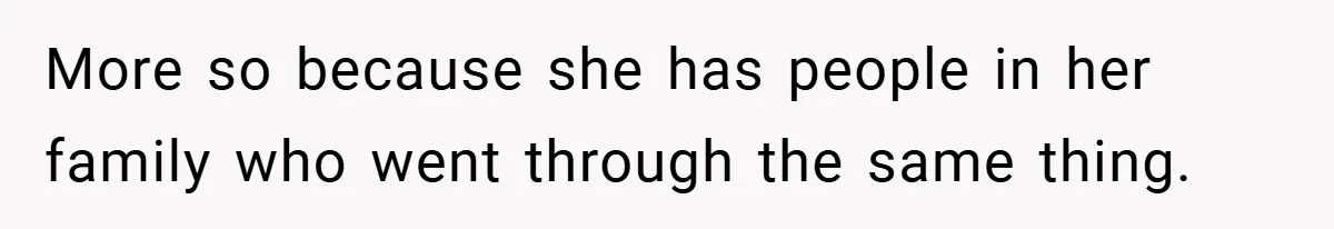 More so because she has people in her family who went through the same thing.