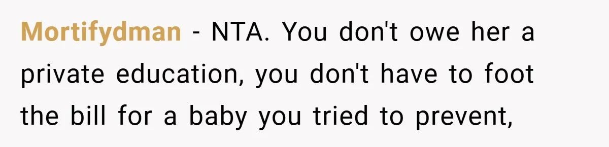Mortifydman − NTA. You don't owe her a private education, you don't have to foot the bill for a baby you tried to prevent,
