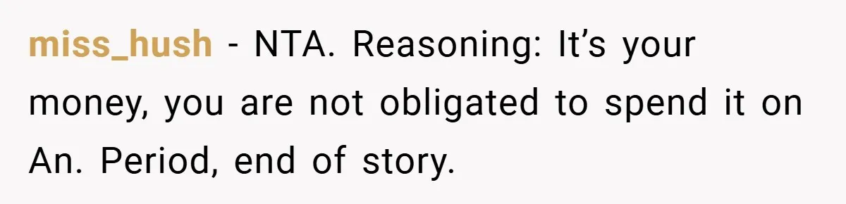 miss_hush − NTA. Reasoning: It’s your money, you are not obligated to spend it on An. Period, end of story.