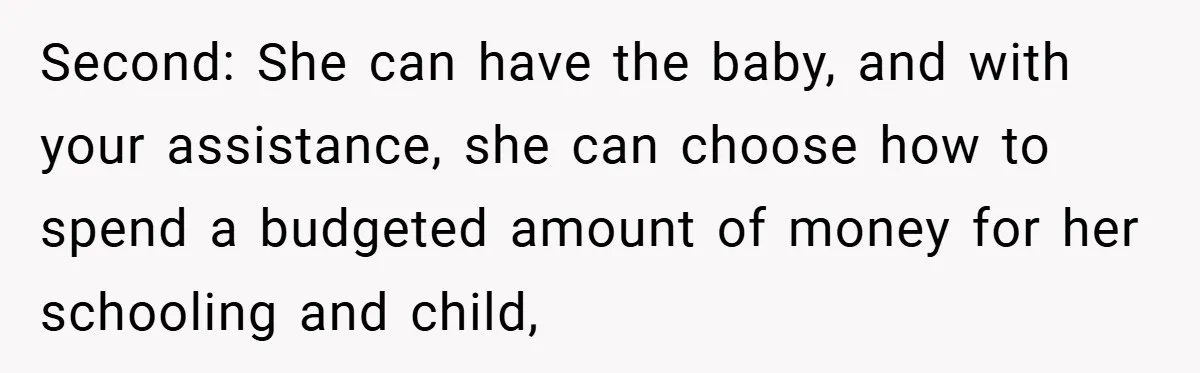 Second: She can have the baby, and with your assistance, she can choose how to spend a budgeted amount of money for her schooling and child,