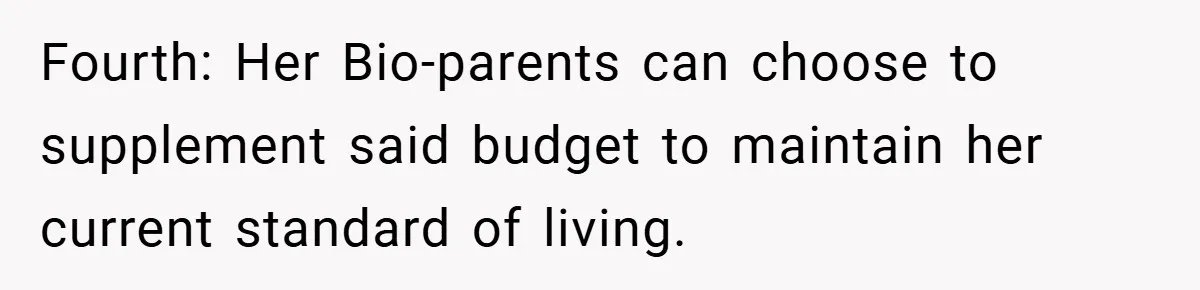 Fourth: Her Bio-parents can choose to supplement said budget to maintain her current standard of living.