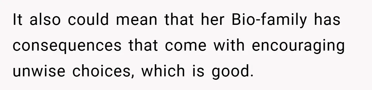 It also could mean that her Bio-family has consequences that come with encouraging unwise choices, which is good.