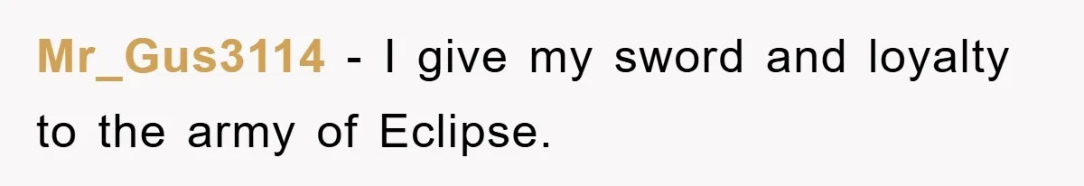 Mr_Gus3114 − I give my sword and loyalty to the army of Eclipse.