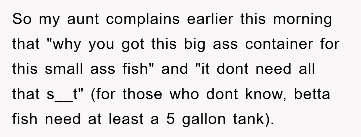 So my aunt complains earlier this morning that "why you got this big ass container for this small ass fish" and "it dont need all that s__t" (for those who...