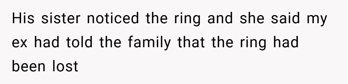 His sister noticed the ring and she said my ex had told the family that the ring had been lost