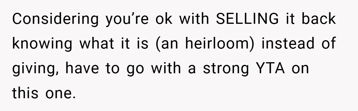 Considering you’re ok with SELLING it back knowing what it is (an heirloom) instead of giving, have to go with a strong YTA on this one.