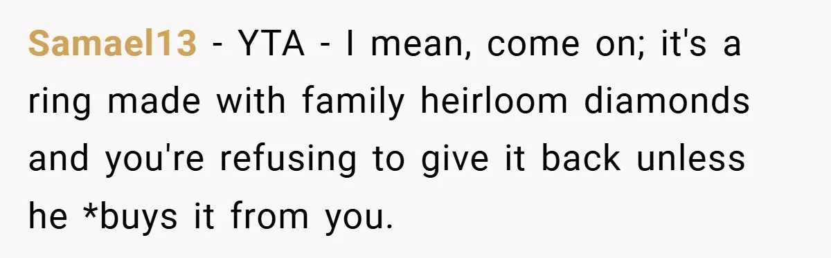 Samael13 − YTA - I mean, come on; it's a ring made with family heirloom diamonds and you're refusing to give it back unless he *buys it from you.