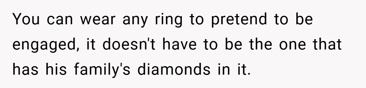 You can wear any ring to pretend to be engaged, it doesn't have to be the one that has his family's diamonds in it.