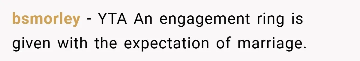 bsmorley − YTA An engagement ring is given with the expectation of marriage.