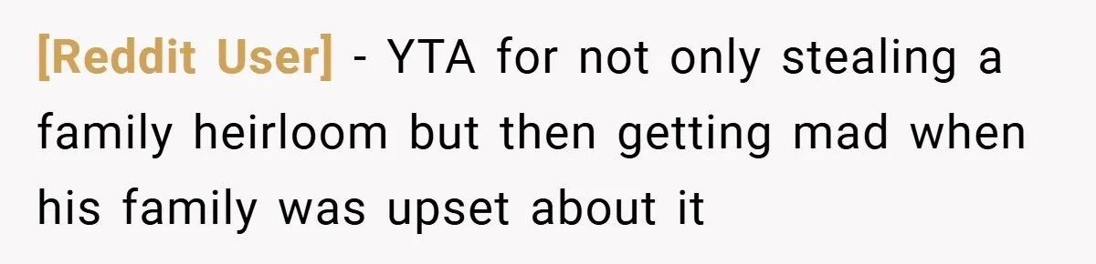 [Reddit User] − YTA for not only stealing a family heirloom but then getting mad when his family was upset about it