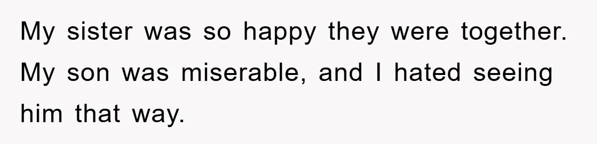 My sister was so happy they were together. My son was miserable, and I hated seeing him that way.