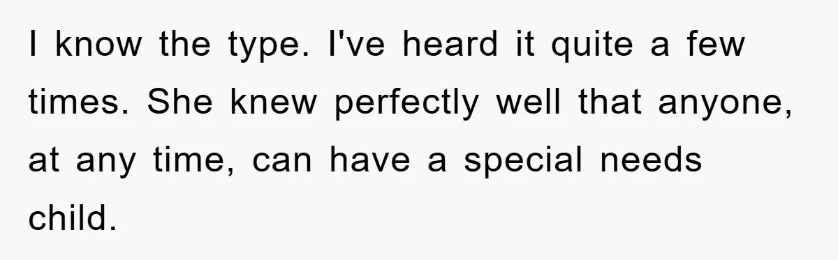 I know the type. I've heard it quite a few times. She knew perfectly well that anyone, at any time, can have a special needs child.