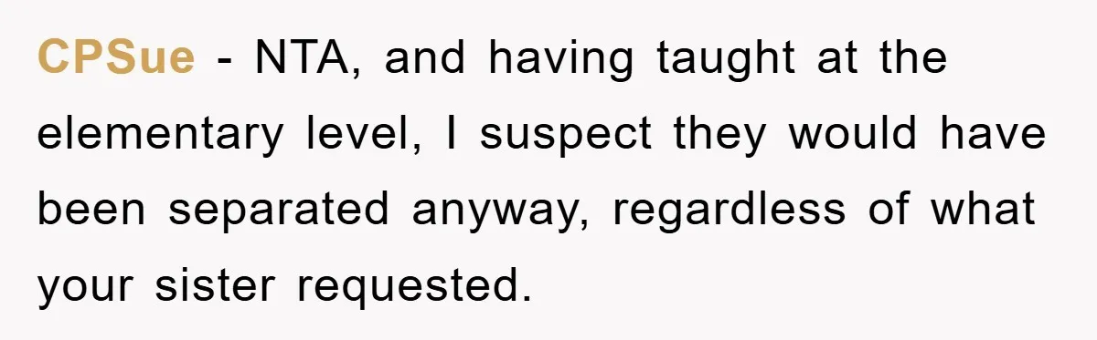 CPSue − NTA, and having taught at the elementary level, I suspect they would have been separated anyway, regardless of what your sister requested.