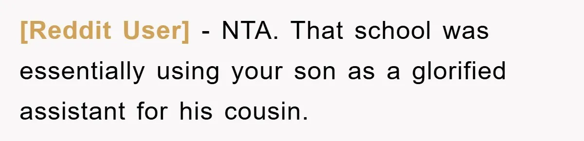 [Reddit User] − NTA. That school was essentially using your son as a glorified assistant for his cousin.