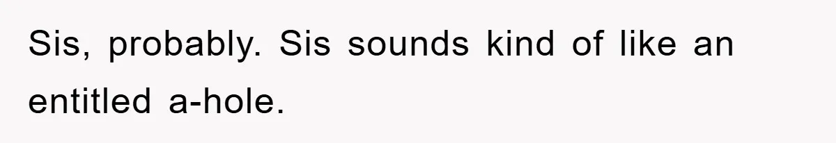 Sis, probably. Sis sounds kind of like an entitled a-hole.