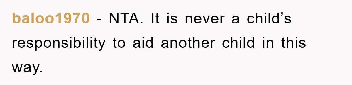 baloo1970 − NTA. It is never a child’s responsibility to aid another child in this way.