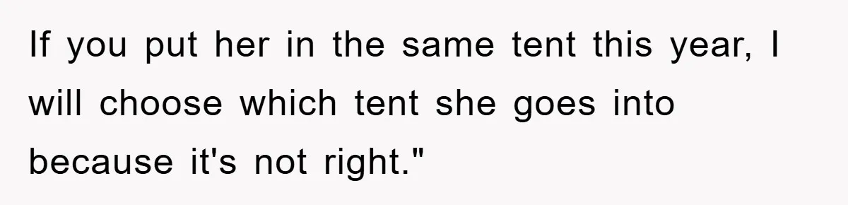 If you put her in the same tent this year, I will choose which tent she goes into because it's not right."