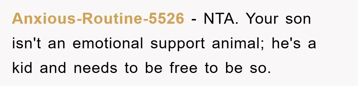 Anxious-Routine-5526 − NTA. Your son isn't an emotional support animal; he's a kid and needs to be free to be so.