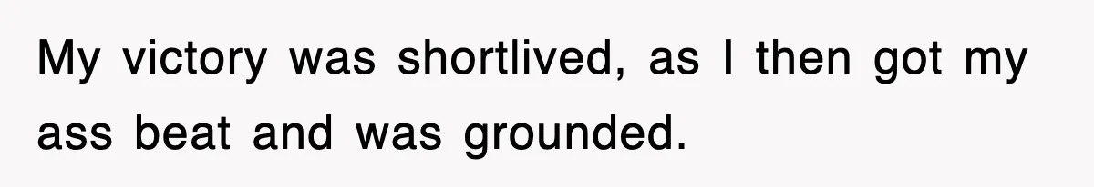 My victory was shortlived, as I then got my ass beat and was grounded.