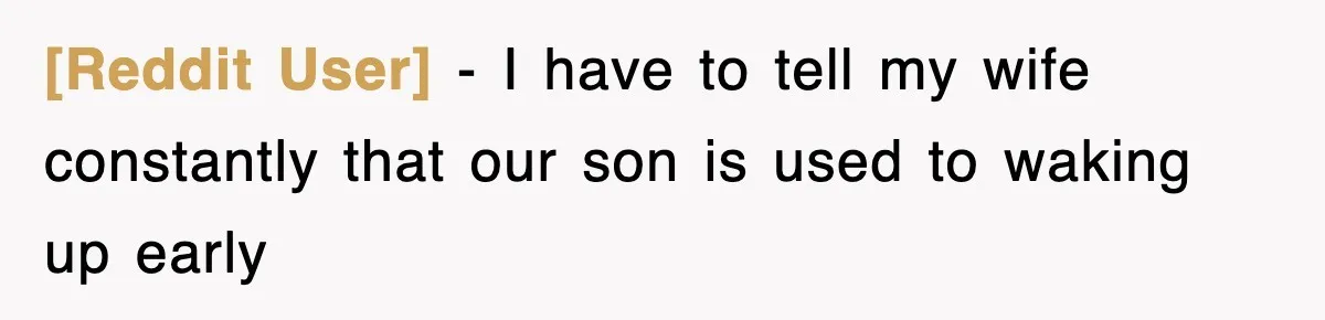 [Reddit User] − I have to tell my wife constantly that our son is used to waking up early