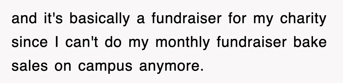 and it's basically a fundraiser for my charity since I can't do my monthly fundraiser bake sales on campus anymore.