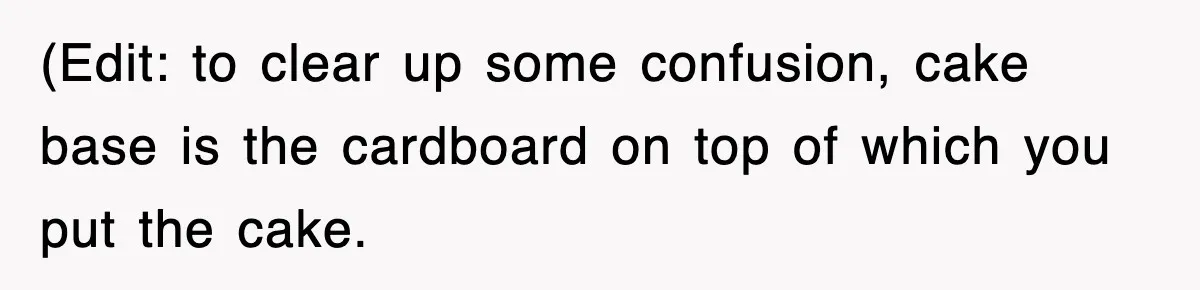 (Edit: to clear up some confusion, cake base is the cardboard on top of which you put the cake.
