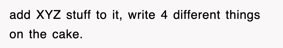 add XYZ stuff to it, write 4 different things on the cake.