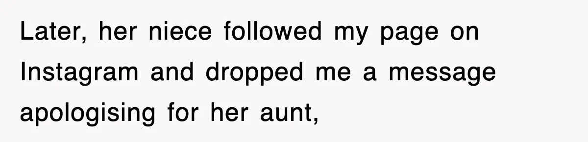 Later, her niece followed my page on Instagram and dropped me a message apologising for her aunt,