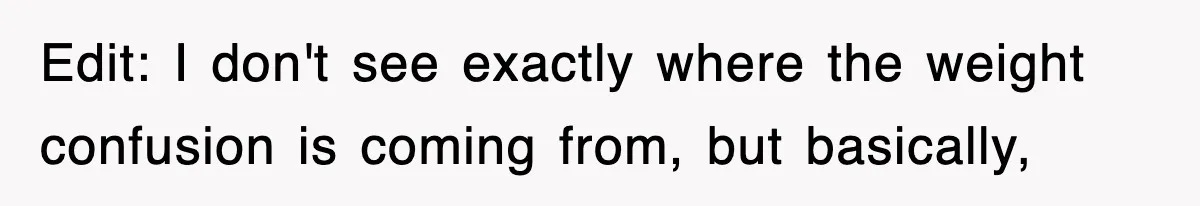 Edit: I don't see exactly where the weight confusion is coming from, but basically,