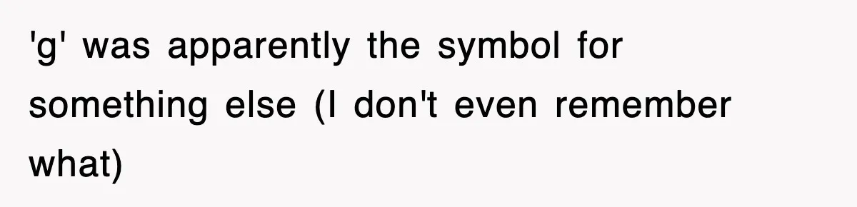 'g' was apparently the symbol for something else (I don't even remember what)