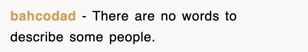 bahcodad − There are no words to describe some people.