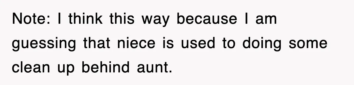 Note: I think this way because I am guessing that niece is used to doing some clean up behind aunt.