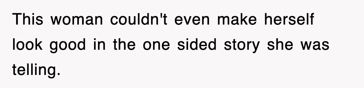 This woman couldn't even make herself look good in the one sided story she was telling.