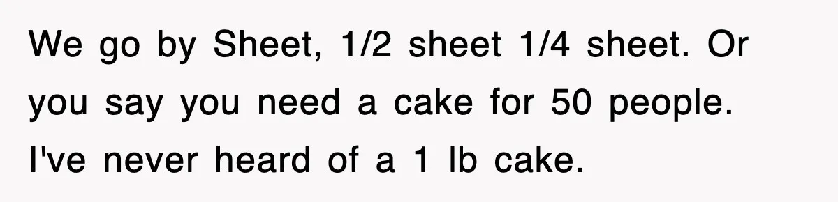 We go by Sheet, 1/2 sheet 1/4 sheet. Or you say you need a cake for 50 people. I've never heard of a 1 lb cake.