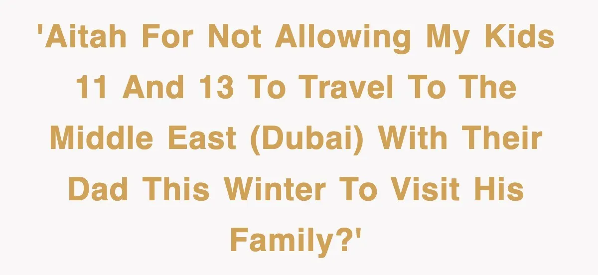 'AITAH for not allowing my kids 11 and 13 to travel to the Middle East (Dubai) with their Dad this winter to visit his family?'