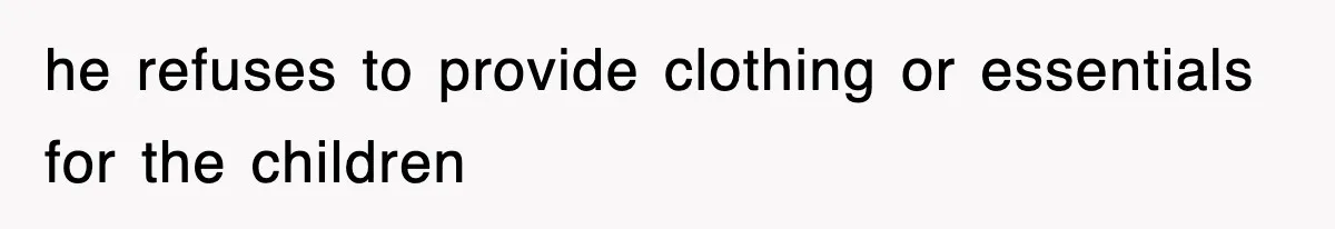 he refuses to provide clothing or essentials for the children