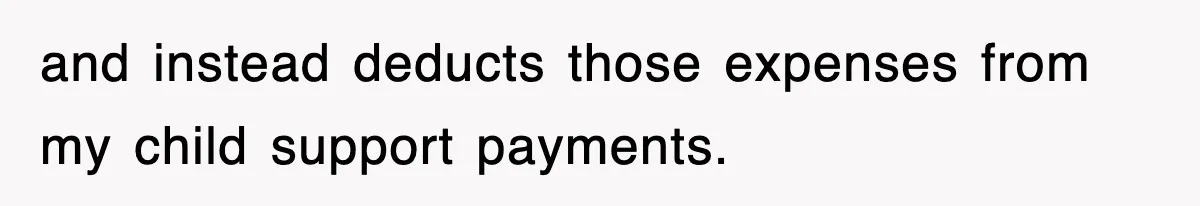 and instead deducts those expenses from my child support payments.