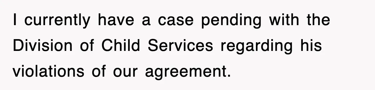 I currently have a case pending with the Division of Child Services regarding his violations of our agreement.