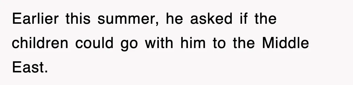 Earlier this summer, he asked if the children could go with him to the Middle East.