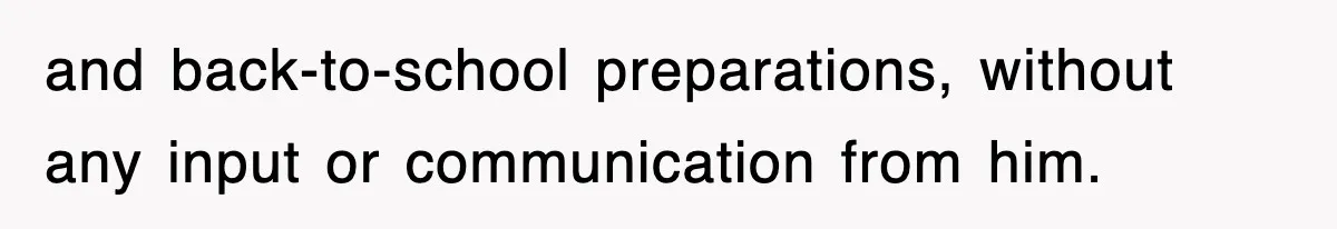 and back-to-school preparations, without any input or communication from him.
