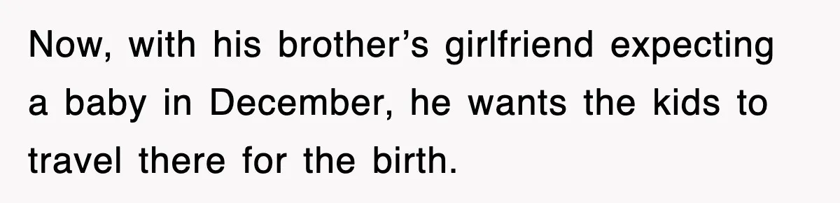 Now, with his brother’s girlfriend expecting a baby in December, he wants the kids to travel there for the birth.