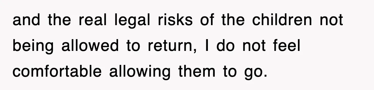and the real legal risks of the children not being allowed to return, I do not feel comfortable allowing them to go.