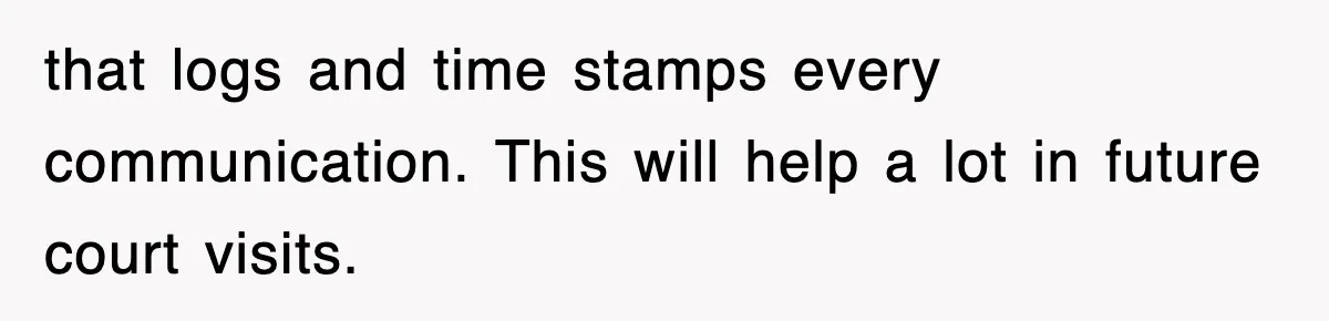 that logs and time stamps every communication. This will help a lot in future court visits.