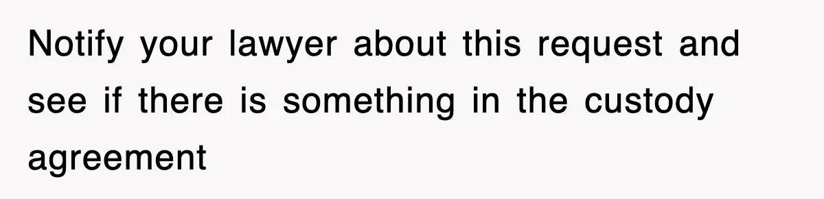 Notify your lawyer about this request and see if there is something in the custody agreement